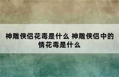 神雕侠侣花毒是什么 神雕侠侣中的情花毒是什么